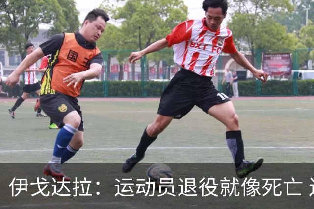 伊戈达拉：运动员退役就像死亡 迷茫挣扎时会看自己集锦重塑信念