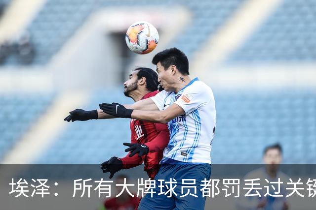 埃泽：所有大牌球员都罚丢过关键点球 关键是要有坚持下去的心态